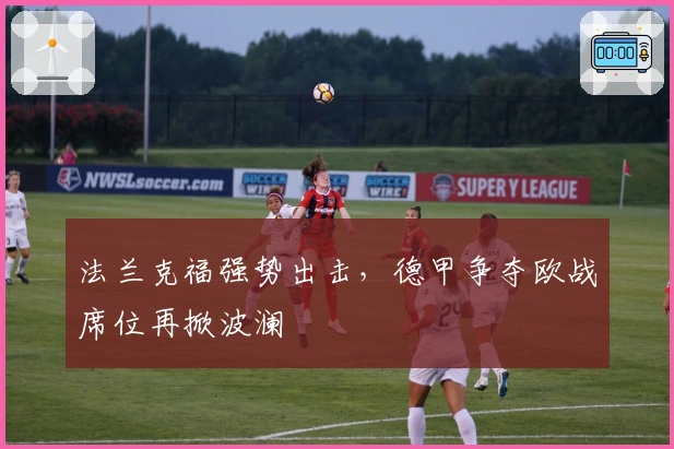 法兰克福强势出击，德甲争夺欧战席位再掀波澜