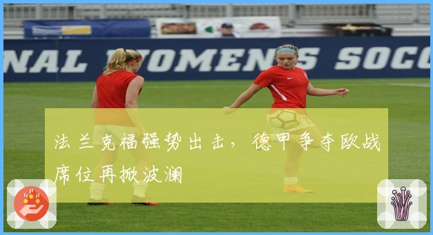 法兰克福强势出击，德甲争夺欧战席位再掀波澜