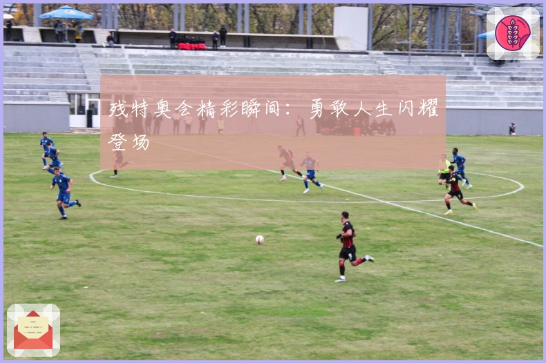 残特奥会精彩瞬间：勇敢人生闪耀登场