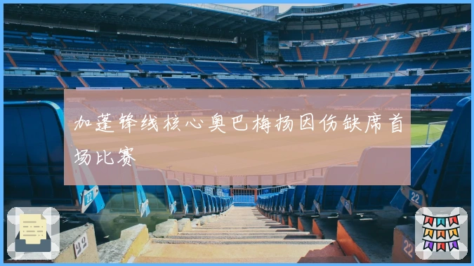 加蓬锋线核心奥巴梅扬因伤缺席首场比赛