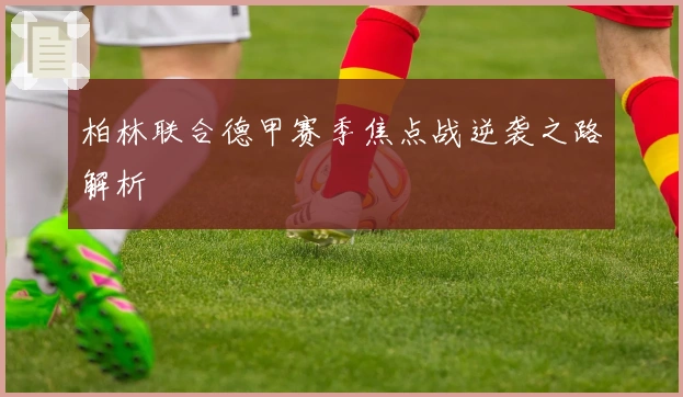 柏林联合德甲赛季焦点战逆袭之路解析