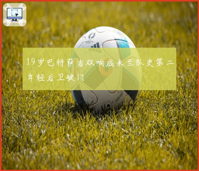 19岁巴特萨吉双响成米兰队史第二年轻后卫破门