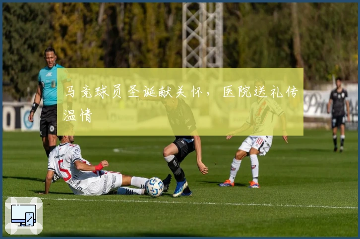 马竞球员圣诞献关怀，医院送礼传温情