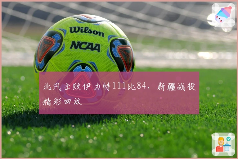 北汽击败伊力特111比84，新疆战役精彩回放