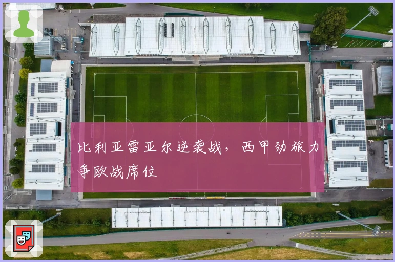 比利亚雷亚尔逆袭战，西甲劲旅力争欧战席位