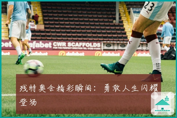 残特奥会精彩瞬间：勇敢人生闪耀登场